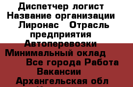 Диспетчер-логист › Название организации ­ Лиронас › Отрасль предприятия ­ Автоперевозки › Минимальный оклад ­ 18 500 - Все города Работа » Вакансии   . Архангельская обл.,Коряжма г.